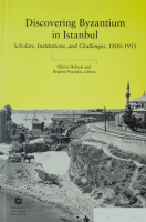 Discovering Byzantium in Istanbul: Scholars, Institutions, and Challenges 1800–1955