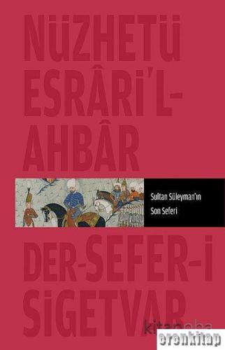 Sultan Süleyman'ın Son Seferi : Nüzhet - i Esrâr'ül Ahyar Der Ahbâr - ı Sefer - i Sigetvar