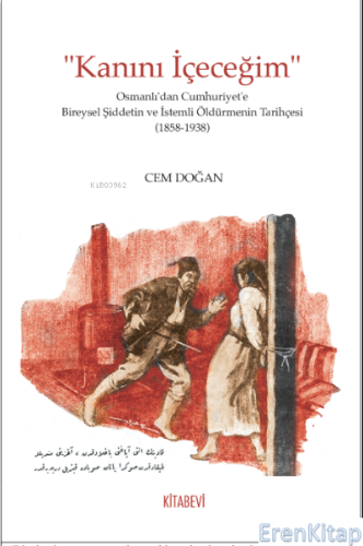 “Kanını İçeceğim” Osmanlı'dan Cumhuriyet'e Bireysel Şiddetin ve İstemli Öldürmenin Tarihçesi (1858-1938)