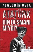 Atatürk Din Düşmanı mıydı?