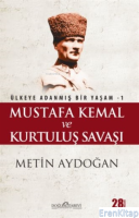 Mustafa Kemal ve Kurtuluş Savaşı : Ülkeye Adanmış Bir Yaşam 1