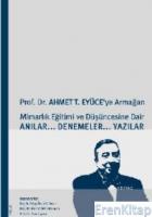 Prof. Dr. Ahmet T. Eyüce'ye Armağan :  Mimarlık Eğitimi ve Düşüncesine Dair Anılar... Denemeler... Yazılar