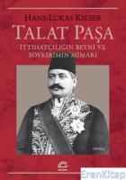 Talat Paşa :  İttihatçılığın Beyni ve Soykırımın Mimarı
