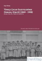 Türkçe Çocuk Gazetelerinde Osmanlı Kimliği (1869-1908) :  Ahlak, İlim, Dil, Tarih ve Coğrafya