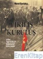 Yıkılış ve Kuruluş : Osmanlı İmparatorluğu'nun Çöküş ve Türkiye Cumhuriyeti'nin Kuruluş Belgeleri