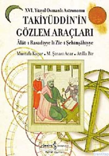 16. Yüzyıl Osmanlı Astronomu Takiyüddin'in Gözlem Araçları Alat - ı Rasadiyye li Zic - i Şehinşahiyye