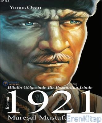 1921 Mareşal Mustafa Kemal :  Hilalin Gölgesinde Bir Bozkurdun İzinde