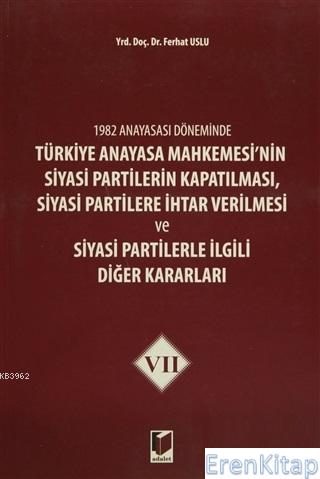 1982 Anayasası Döneminde Türkiye Anayasa Mahkemesi'nin Siyasi Partilerin Kapatılması, Siyasi Partilere İhtar Verilmesi ve Siyasi Partilerle İlgili Diğer Kararları Cilt 4