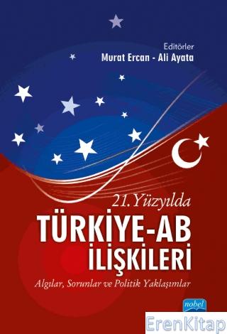 21. Yüzyılda Türkiye-Ab İlişkileri - Algılar, Sorunlar ve Politik Yaklaşımlar