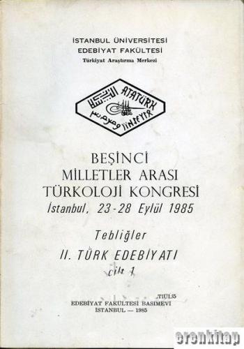 5. Milletler Arası Türkoloji Kongresi İstanbul, 23 - 28 Eylül 1985 Tebliğler 2. Türk Edebiyatı Cilt : 1.