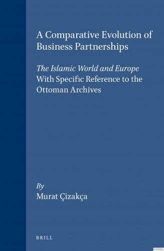 A Comparative Evolution of Business Partnerships : The Islamic World and Europe, With Specific Reference to the Ottoman Archives (Hardcover)