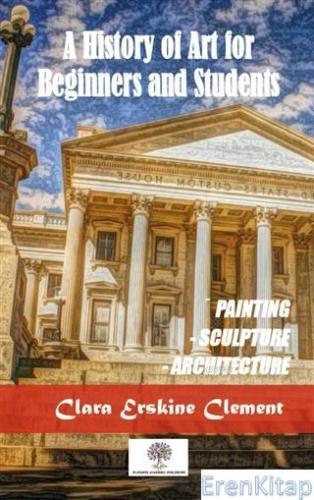 A History Of Art For Beginners and Students : Painting, Sculpture, Arc