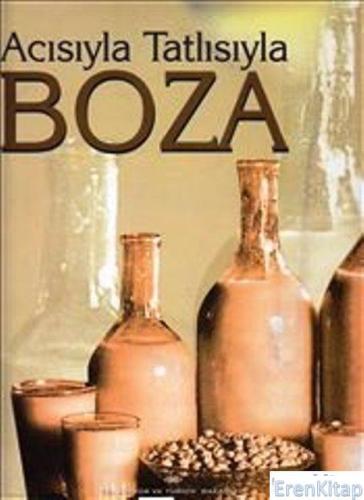 Acısıyla Tatlısıyla Boza : Bir İmparatorluk Meşrubatının Tarihi. Coğrafyası. Kimyası. Edebiyatı