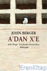A'dan X'e :  John Berger Tarafından Kurtarılmış Mektuplar