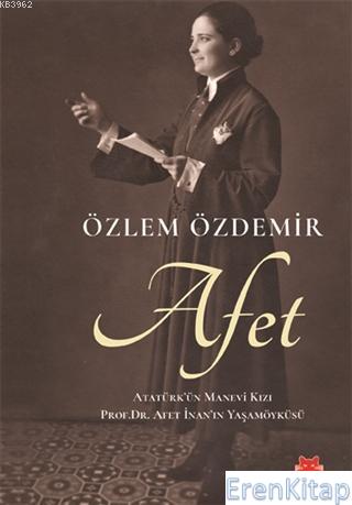 Afet : Atatürk'ün Manevi Kızı Prof. Dr. Afet İnan'ın Yaşamöyküsü Özlem