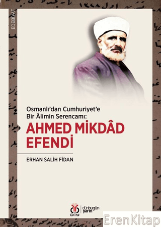 Osmanlı'dan Cumhuriyet'e Bir Alimin Serencamı: Ahmed Mikdad Efendi Erh