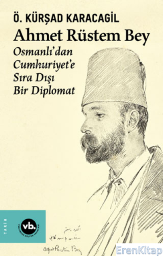 Ahmet Rüstem Bey - Osmanlı'dan Cumhuriyet'e Sıra Dışı Bir Diplomat (Ci