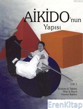 Aikido'nun Yapısı Cilt: 1 :  Kenjutsu - Tajutsu - Silah - Boş El Hareket İlişkileri