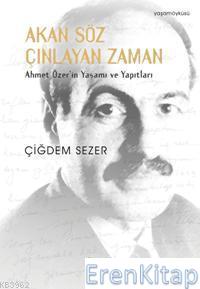 Akan Söz Çınlayan Zaman Ahmet Özer'in Yaşamı ve Yapıtları : (Ahmet Öze