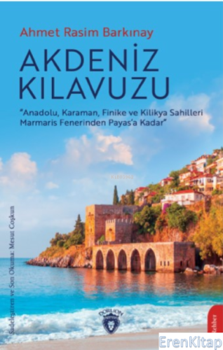 Akdeniz Kılavuzu : “Anadolu, Karaman, Finike ve Kilikya Sahilleri Marmaris Fenerinden Payas'a Kadar”