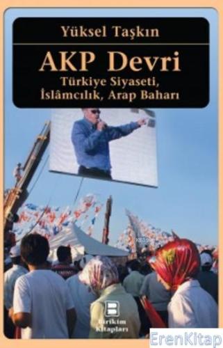 AKP Devri : Türkiye Siyaseti, İslamcılık, Arap Baharı Yüksel Taşkın