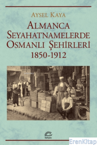 Almanca Seyahatnamelerde Osmanlı Şehirleri 1850-1912 Aysel Kaya