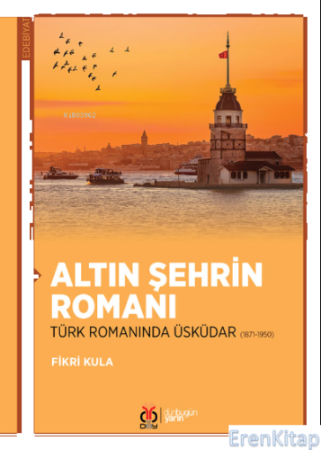 Altın Şehrin Romanı : Türk Romanında Üsküdar (1871-1950) Fikri Kula