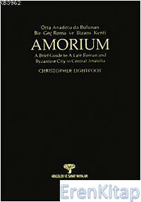 Amorium; Orta Anadolu'da Bulunan Bir Geç Roma ve Bizans Kenti : A Brief Guide to A Late Roman and Byzantine City in Centrfal Anatolia