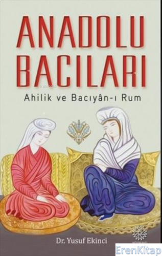 Anadolu Bacıları: Ahilik ve Bacıyan-ı Rum Yusuf Ekinci