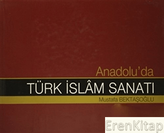 Anadolu'da Türk İslam Sanatı Mustafa Bektaşoğlu
