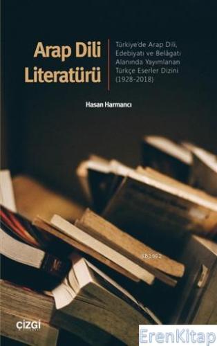 Arap Dili Literatürü Türkiye'de Arap Dili, Edebiyatı ve Belâgatı Alanında Yayımlanan Türkçe Eserler Dizini1928-2018