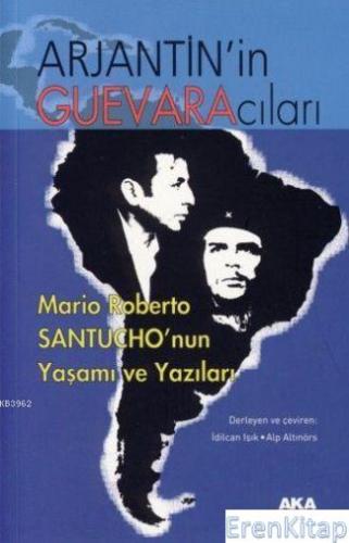 Arjantin'in Guevaracıları : Mario Roberto Santucho'nun Yaşamı ve Yazıları