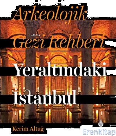 Arkeolojik Gezi Rehberi Yeraltındaki İstanbul Kerim Altuğ