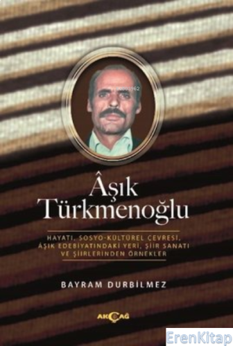 Aşık Türkmenoğlu Hayatı, Sosyo-Kültürel Çevresi, Aşık Edebiyatındaki Yeri, Şiir Sanatı ve Şiirlerinden Örnekler