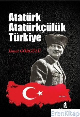 Atatürk Atatürkçülük Türkiye İsmet Görgülü
