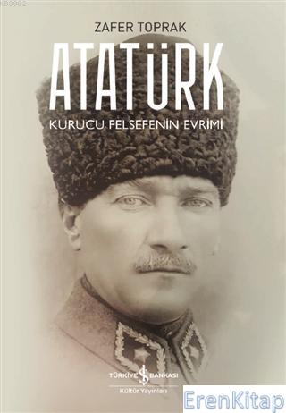 Atatürk : Kurucu Felsefenin Evrimi Zafer Toprak
