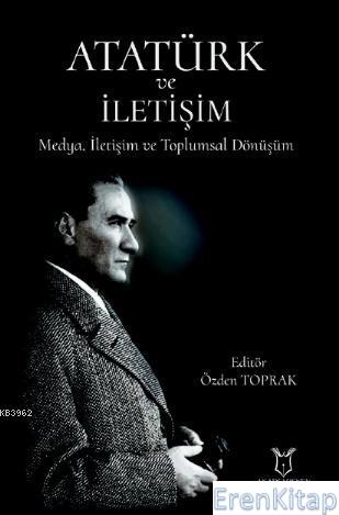 Atatürk ve İletişim Medya, İletişim ve Toplumsal Dönüşüm Özden Toprak