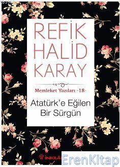 Atatürk'e Eğilen Bir Sürgün : Memleket Yazıları 18 Refik Halid Karay