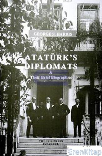 Atatürk's Diplomats : Their Brief Biographies George S. Harris