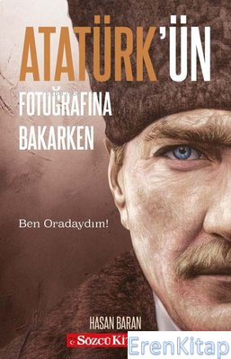 Atatürk'ün Fotoğrafına Bakarken : Ben Oradaydım! Hasan Baran