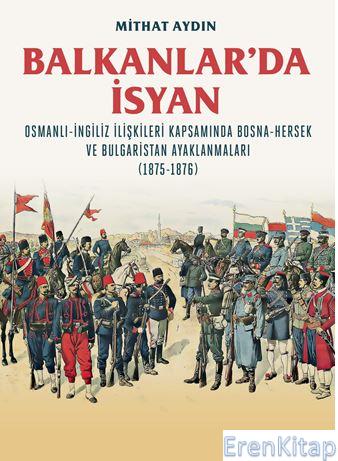 Balkanlar'da İsyan / Osmanli-İngiliz İlişkileri Kapsamında Bosna-Herse