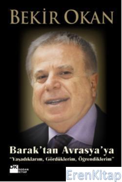 Barak'tan Avrasya'ya : Yaşadıklarım, Gördüklerim, Öğrendiklerim Bekir 