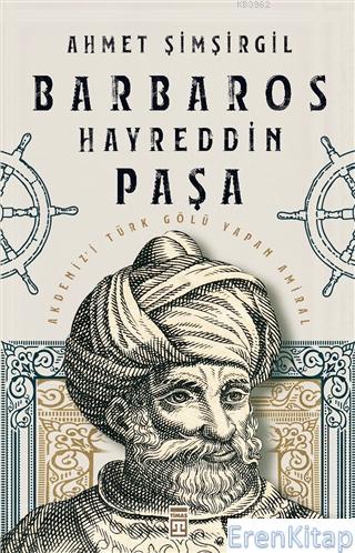 Barbaros Hayreddin Paşa : Akdeniz'i Türk Gölü Yapan Amiral Ahmet Şimşi