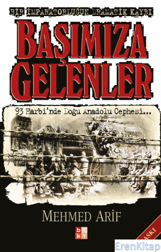 Başımıza Gelenler - Bir İmparatorluğun Dramatik Kaybı : 93 Harbi'nde Doğu Anadolu Cephesi...