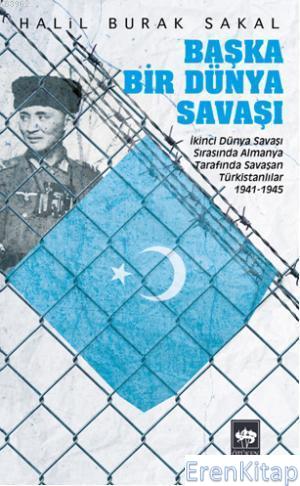 Başka Bir Dünya Savaşı : İkinci Dünya Savaşı Sırasında Almanya Tarafında Savaşan Türkistanlılar 1941 - 1945