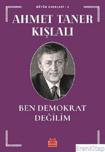 Ben Demokrat Değilim : Bütün Eserleri - 5 Ahmet Taner Kışlalı
