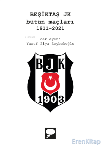 Beşiktaş JK Bütün Maçları 1911 - 2021 Yusuf Ziya Zeybekoğlu
