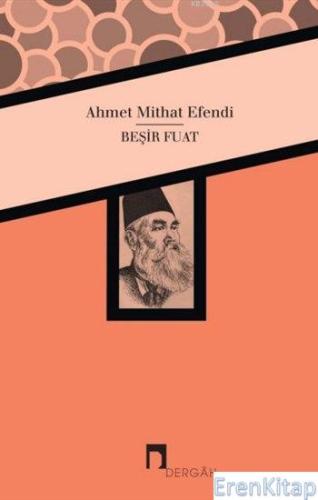 Beşir Fuat :  Ahmet Mithat Efendi'nin Kaleminden Beşir Fuat Biyografisi