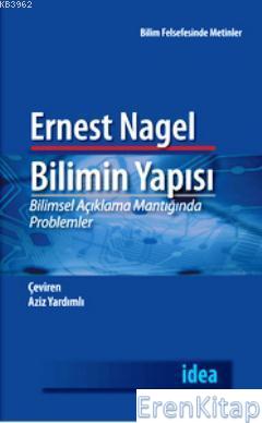Bilimin Yapısı : Bilimsel Açıklama Mantığında Problemler Ernest Nagel