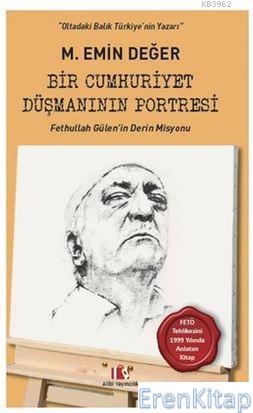 Bir Cumhuriyet Düşmanının Portresi :  Fethullah Gülen'in Derin Misyonu